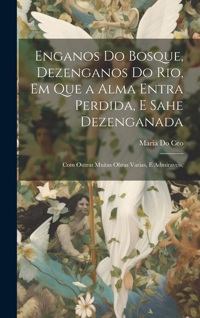 Produktbild: Enganos Do Bosque, Dezenganos Do Rio, Em Que a Alma Entra Perdida, E Sahe Dezenganada: Com Outras Muitas Obras Varias, E Admiraveis,