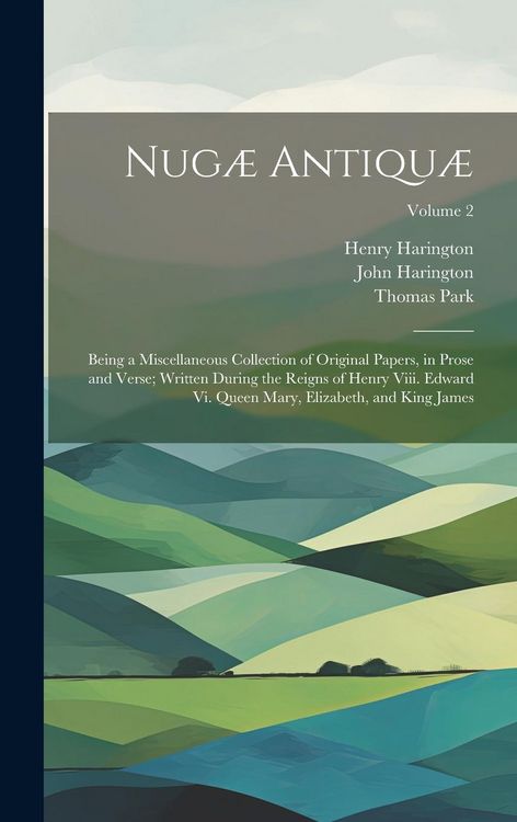 Produktbild: Nug&aelig; Antiqu&aelig;: Being a Miscellaneous Collection of Original Papers, in Prose and Verse; Written During the Reigns of Henry Viii. Edwa