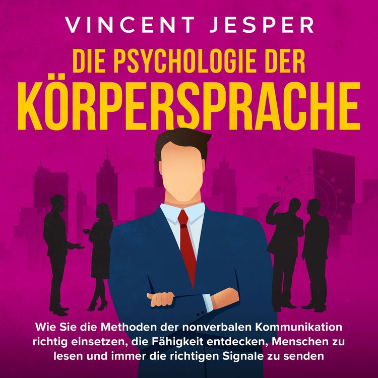 Produktbild: Die Psychologie der K&ouml;rpersprache: Wie Sie die Methoden der nonverbalen Kommunikation richtig einsetzen, die F&auml;higkeit entdecken, Menschen zu lesen und immer die richtigen Signale zu senden