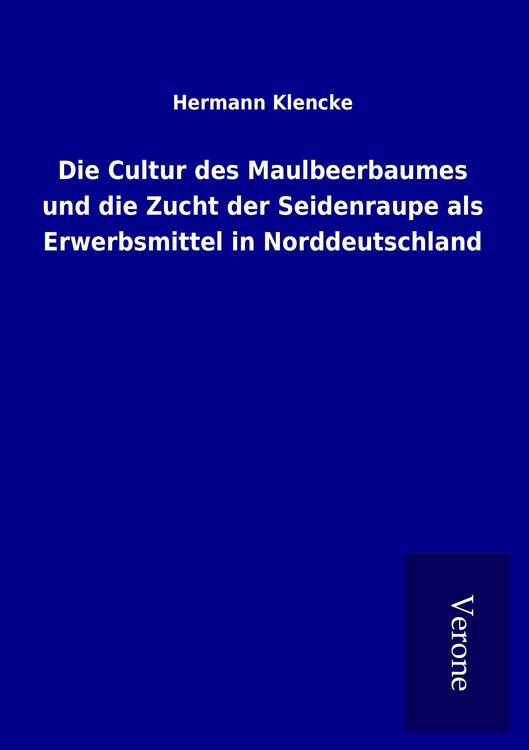 Produktbild: Die Cultur des Maulbeerbaumes und die Zucht der Seidenraupe als Erwerbsmittel in Norddeutschland
