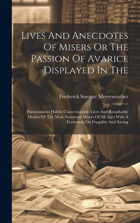 Produktbild: Lives And Anecdotes Of Misers Or The Passion Of Avarice Displayed In The: Parsimonious Habits Unaccountable Lives And Renaihable Deahts Of The Most No