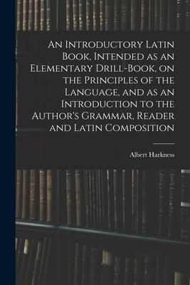 Produktbild: An Introductory Latin Book, Intended as an Elementary Drill-Book, on the Principles of the Language, and as an Introduction to the Author's Grammar, R