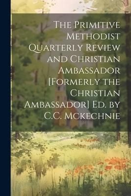 Produktbild: The Primitive Methodist Quarterly Review and Christian Ambassador [Formerly the Christian Ambassador] Ed. by C.C. Mckechnie
