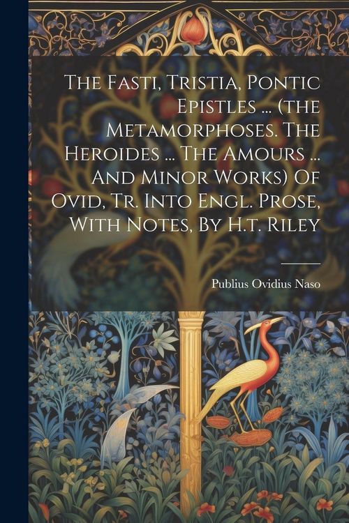 Produktbild: The Fasti, Tristia, Pontic Epistles ... (the Metamorphoses. The Heroides ... The Amours ... And Minor Works) Of Ovid, Tr. Into Engl. Prose, With Notes