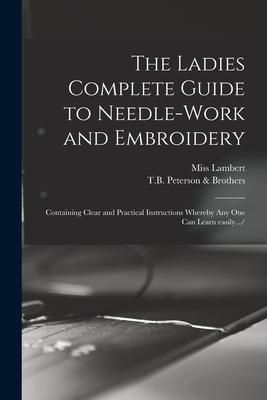 Produktbild: The Ladies Complete Guide to Needle-work and Embroidery: Containing Clear and Practical Instructions Whereby Any One Can Learn Easily.../