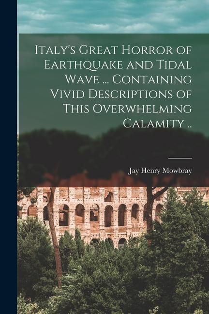 Produktbild: Italy's Great Horror of Earthquake and Tidal Wave ... Containing Vivid Descriptions of This Overwhelming Calamity ..