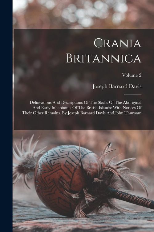 Produktbild: Crania Britannica: Delineations And Descriptions Of The Skulls Of The Aboriginal And Early Inhabitants Of The British Islands: With Notic