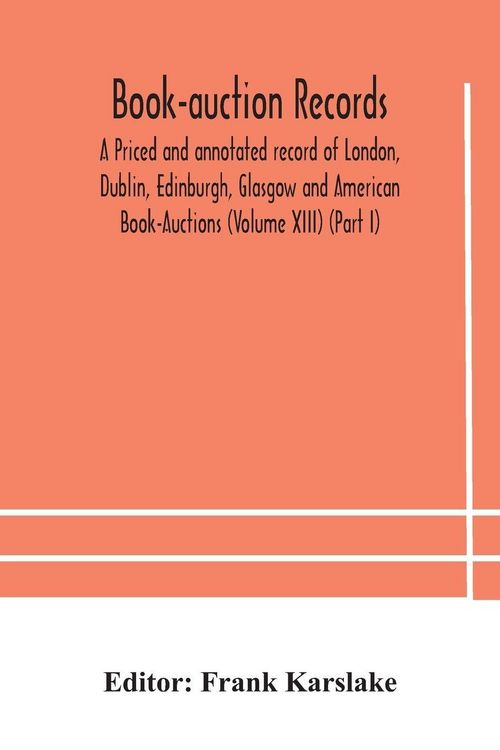 Produktbild: Book-Auction Records; A Priced And Annotated Record Of London, Dublin, Edinburgh, Glasgow And American Book-Auctions (Volume Xiii) (Part I)