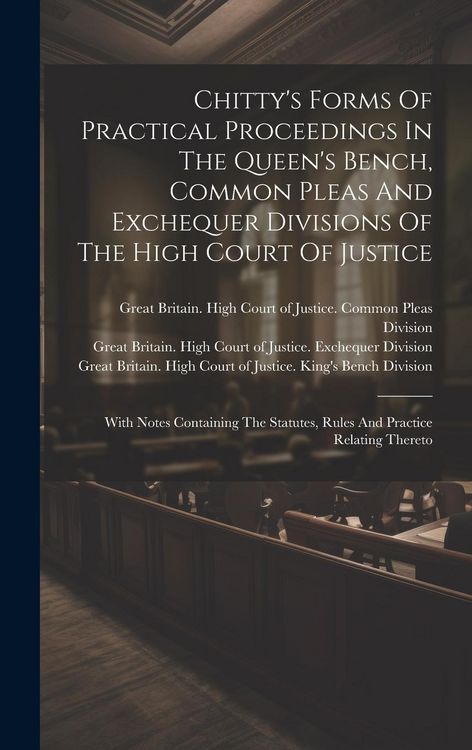 Produktbild: Chitty's Forms Of Practical Proceedings In The Queen's Bench, Common Pleas And Exchequer Divisions Of The High Court Of Justice: With Notes Containing