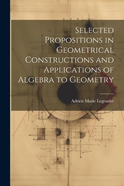 Produktbild: Selected Propositions in Geometrical Constructions and Applications of Algebra to Geometry