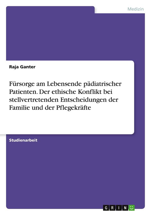 Produktbild: F&uuml;rsorge am Lebensende p&auml;diatrischer Patienten. Der ethische Konflikt bei stellvertretenden Entscheidungen der Familie und der Pflegekr&auml;fte