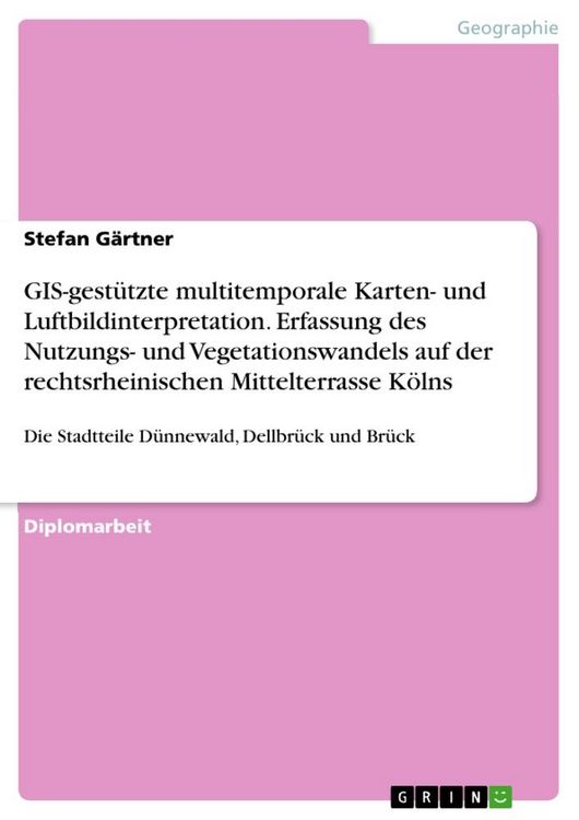 Produktbild: GIS-gest&uuml;tzte multitemporale Karten- und Luftbildinterpretation. Erfassung des Nutzungs- und Vegetationswandels auf der rechtsrheinischen Mittelterrasse K&ouml;lns