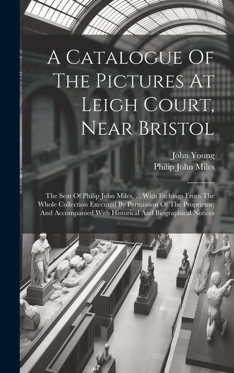 Produktbild: A Catalogue Of The Pictures At Leigh Court, Near Bristol: The Seat Of Philip John Miles, ... With Etchings From The Whole Collection Executed By Permi