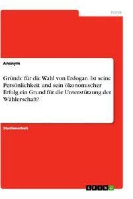 Produktbild: Gr&uuml;nde f&uuml;r die Wahl von Erdogan. Ist seine Pers&ouml;nlichkeit und sein &ouml;konomischer Erfolg ein Grund f&uuml;r die Unterst&uuml;tzung der W&auml;hlerschaft?