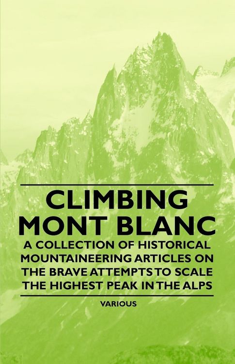 Produktbild: Climbing Mont Blanc - A Collection of Historical Mountaineering Articles on the Brave Attempts to Scale the Highest Peak in the Alps