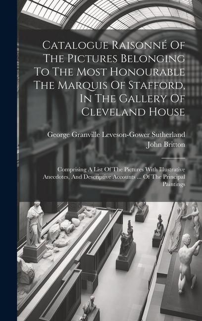 Produktbild: Catalogue Raisonn&eacute; Of The Pictures Belonging To The Most Honourable The Marquis Of Stafford, In The Gallery Of Cleveland House: Comprising A List Of T