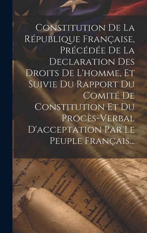 Produktbild: Constitution De La R&eacute;publique Fran&ccedil;aise, Pr&eacute;c&eacute;d&eacute;e De La Declaration Des Droits De L'homme, Et Suivie Du Rapport Du Comit&eacute; De Constitution Et Du Proc&egrave;s