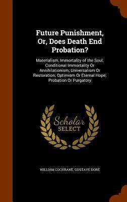 Produktbild: Future Punishment, Or, Does Death End Probation?: Materialism, Immortality of the Soul; Conditional Immortality Or Annihilationism; Universalism Or Re