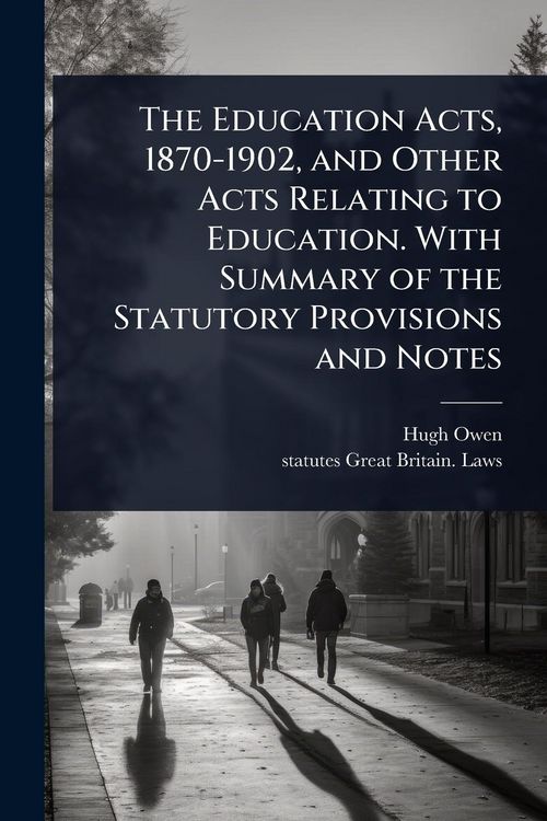 Produktbild: The Education Acts, 1870-1902, and Other Acts Relating to Education. With Summary of the Statutory Provisions and Notes