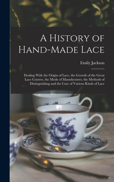 Produktbild: A History of Hand-Made Lace: Dealing With the Origin of Lace, the Growth of the Great Lace Centres, the Mode of Manufactures, the Methods of Distiu