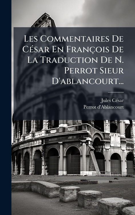 Produktbild: Les Commentaires De C&Atilde;(c)sar En Fran&ccedil;ois De La Traduction De N. Perrot Sieur D'ablancourt...