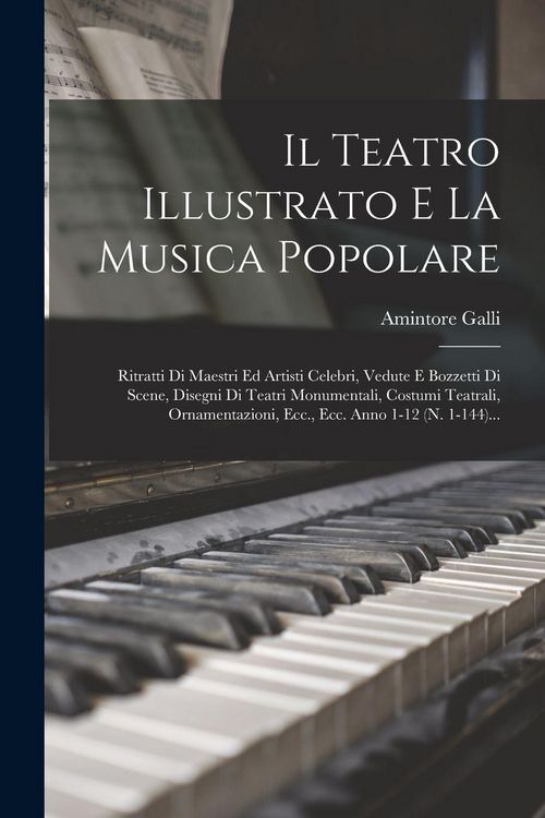 Produktbild: Il Teatro Illustrato E La Musica Popolare: Ritratti Di Maestri Ed Artisti Celebri, Vedute E Bozzetti Di Scene, Disegni Di Teatri Monumentali, Costumi