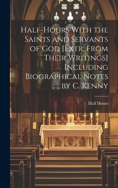 Produktbild: Half-Hours With the Saints and Servants of God [Extr. From Their Writings] Including Biographical Notes by C. Kenny