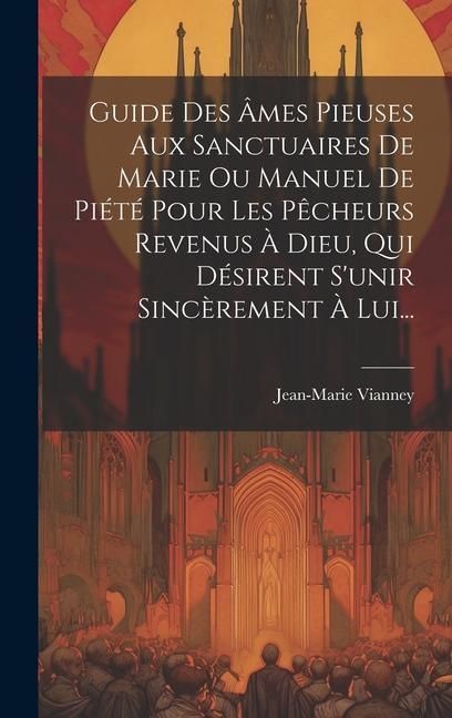 Produktbild: Guide Des &Acirc;mes Pieuses Aux Sanctuaires De Marie Ou Manuel De Pi&eacute;t&eacute; Pour Les P&ecirc;cheurs Revenus &Agrave; Dieu, Qui D&eacute;sirent S'unir Sinc&egrave;rement &Agrave; Lui...