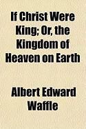 Produktbild: If Christ Were King; Or, the Kingdom of Heaven on Earth