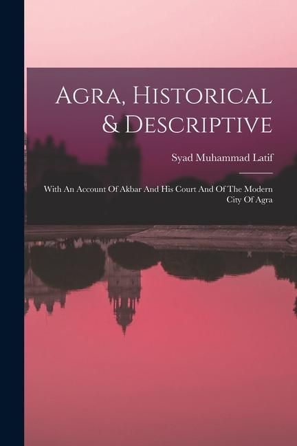 Produktbild: Agra, Historical & Descriptive: With An Account Of Akbar And His Court And Of The Modern City Of Agra