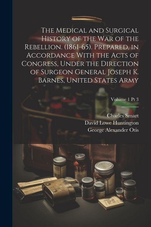 Produktbild: The Medical and Surgical History of the War of the Rebellion. (1861-65). Prepared, in Accordance With the Acts of Congress, Under the Direction of Sur