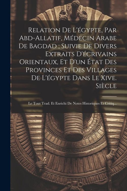 Produktbild: Relation De L'&eacute;gypte, Par Abd-Allatif, M&eacute;decin Arabe De Bagdad; Suivie De Divers Extraits D'&eacute;crivains Orientaux, Et D'un &Eacute;tat Des Provinces Et Des Vil