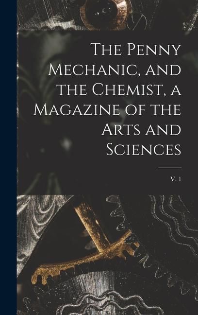 Produktbild: The Penny Mechanic, and the Chemist, a Magazine of the Arts and Sciences; v. 1