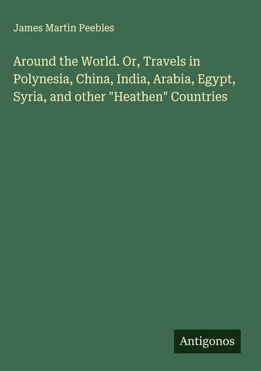 Produktbild: Around the World. Or, Travels in Polynesia, China, India, Arabia, Egypt, Syria, and other "Heathen" Countries
