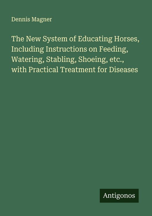Produktbild: The New System of Educating Horses, Including Instructions on Feeding, Watering, Stabling, Shoeing, etc., with Practical Treatment for Diseases