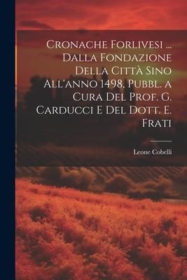 Produktbild: Cronache Forlivesi ... Dalla Fondazione Della Citt&agrave; Sino All'anno 1498, Pubbl. a Cura Del Prof. G. Carducci E Del Dott. E. Frati