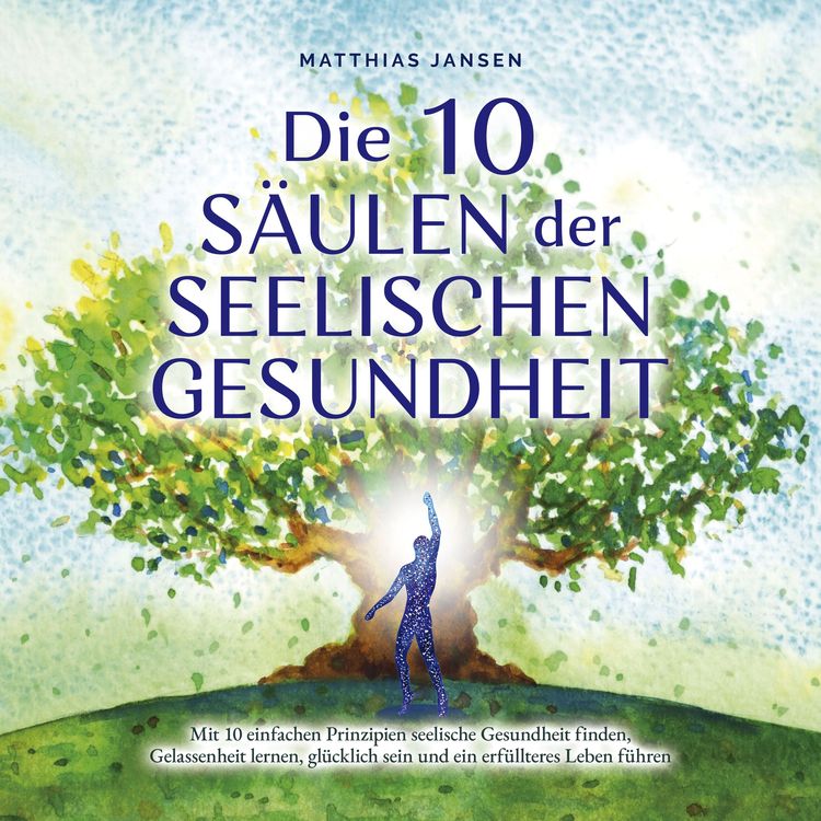 Produktbild: Die 10 S&auml;ulen der seelischen Gesundheit: Mit 10 einfachen Prinzipien seelische Gesundheit finden, Gelassenheit lernen, gl&uuml;cklich sein und ein erf&uuml;llteres Leben f&uuml;hren