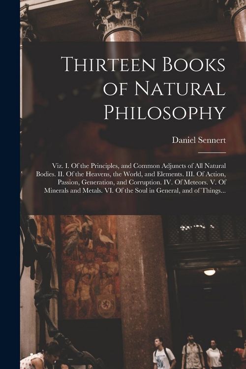 Produktbild: Thirteen Books of Natural Philosophy: Viz. I. Of the Principles, and Common Adjuncts of All Natural Bodies. II. Of the Heavens, the World, and Element