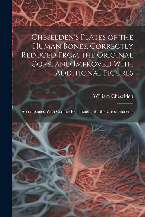 Produktbild: Cheselden's Plates of the Human Bones, Correctly Reduced From the Original Copy, and Improved With Additional Figures; Accompanied With Concise Explan