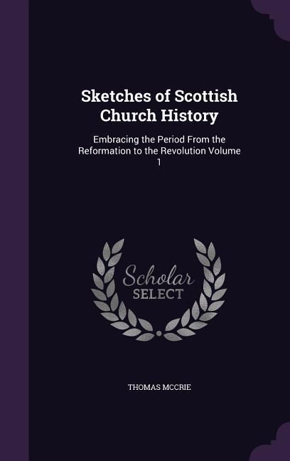 Produktbild: Sketches of Scottish Church History: Embracing the Period From the Reformation to the Revolution Volume 1