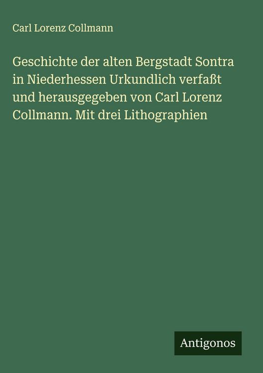 Produktbild: Geschichte der alten Bergstadt Sontra in Niederhessen Urkundlich verfa&szlig;t und herausgegeben von Carl Lorenz Collmann. Mit drei Lithographien