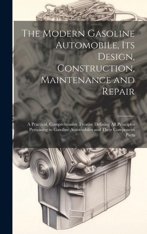 Produktbild: The Modern Gasoline Automobile, Its Design, Construction, Maintenance and Repair: A Practical, Comprehensive Treatise Defining All Principles Pertaini