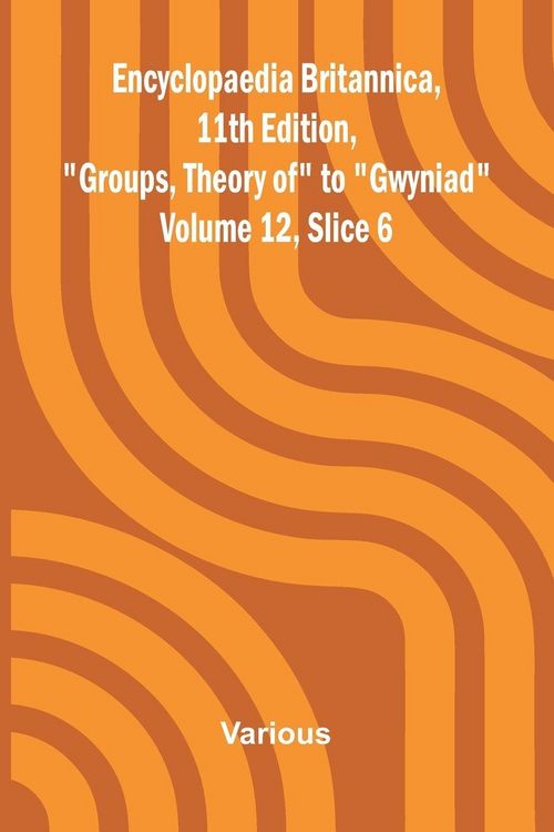 Produktbild: Encyclopaedia Britannica, 11th Edition, "Groups, Theory of" to "Gwyniad" Volume 12, Slice 6