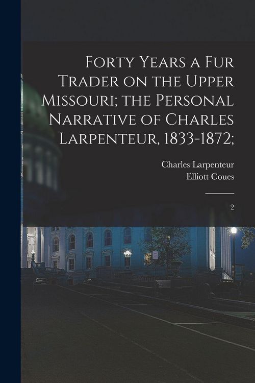 Produktbild: Forty Years a fur Trader on the Upper Missouri; the Personal Narrative of Charles Larpenteur, 1833-1872;