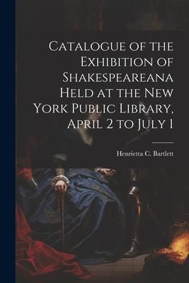 Produktbild: Catalogue of the Exhibition of Shakespeareana Held at the New York Public Library, April 2 to July 1