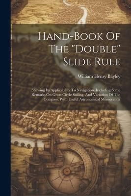 Produktbild: Hand-book Of The "double" Slide Rule: Shewing Its Applicability To Navigation. Including Some Remarks On Great Circle Sailing, And Variation Of The Co