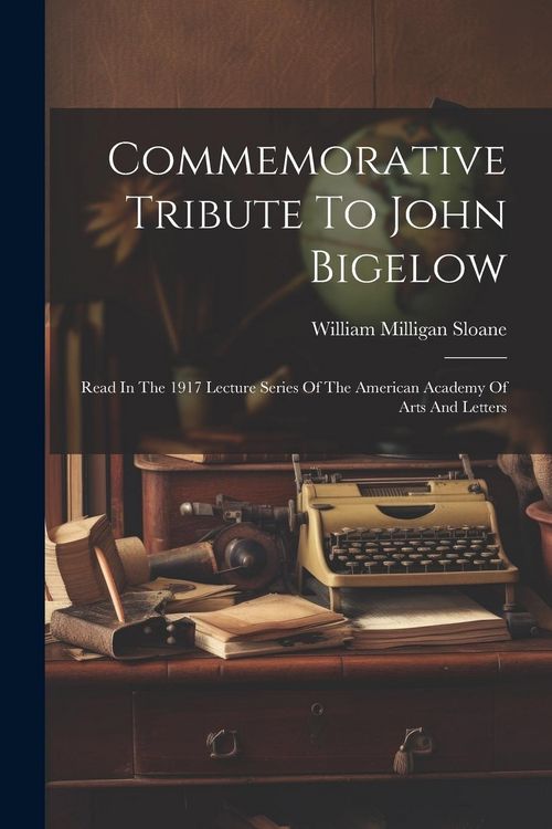 Produktbild: Commemorative Tribute To John Bigelow: Read In The 1917 Lecture Series Of The American Academy Of Arts And Letters