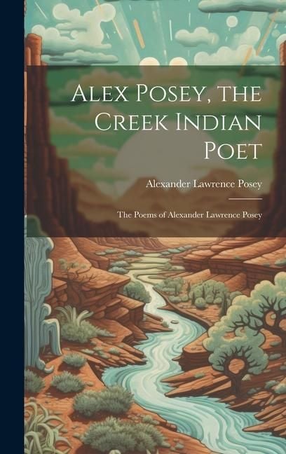 Produktbild: Alex Posey, the Creek Indian Poet: The Poems of Alexander Lawrence Posey