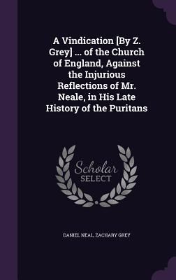 Produktbild: A Vindication [By Z. Grey] ... of the Church of England, Against the Injurious Reflections of Mr. Neale, in His Late History of the Puritans