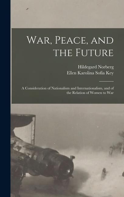 Produktbild: War, Peace, and the Future: A Consideration of Nationalism and Internationalism, and of the Relation of Women to War